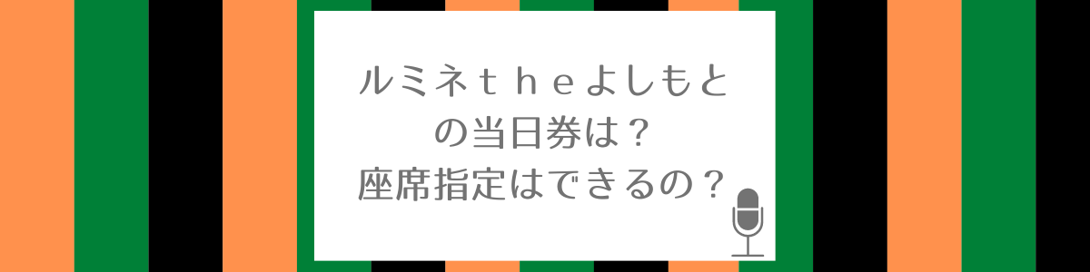 ルミネｔｈｅよしもとの当日券は 座席指定はできるの 東京お笑い鑑賞ガイド